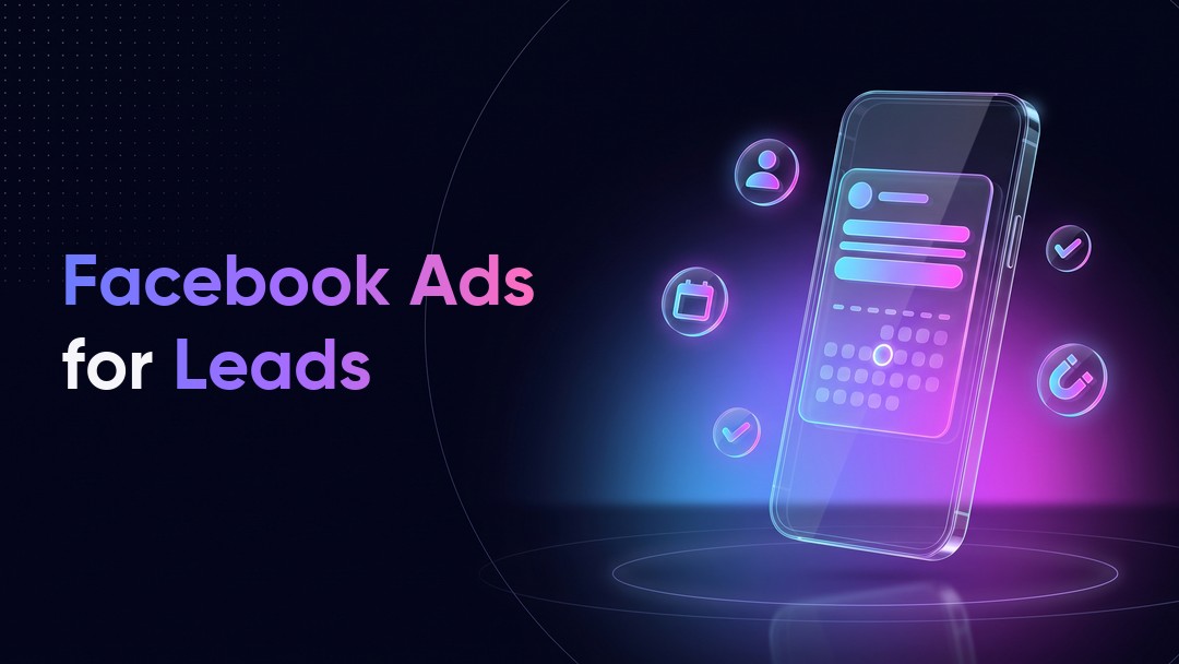 Facebook Ads for Lead Generation: What Changed and How to Get Better Leads